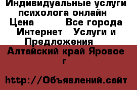 Индивидуальные услуги психолога онлайн › Цена ­ 250 - Все города Интернет » Услуги и Предложения   . Алтайский край,Яровое г.